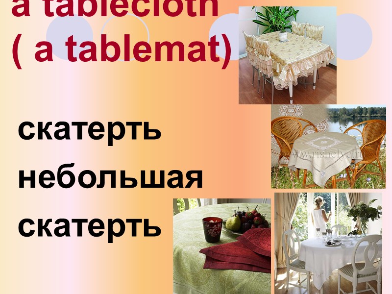 a tablecloth ( a tablemat) скатерть небольшая скатерть